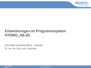 Entwicklungen im Programmsystem
HYDRO_AS-2D
Dipl.-Math. Benedikt Rothe , Hydrotec
Dr. rer. nat. Eva Loch, Hydrotec
13. November
2018
www.hydrotec.de 1
 