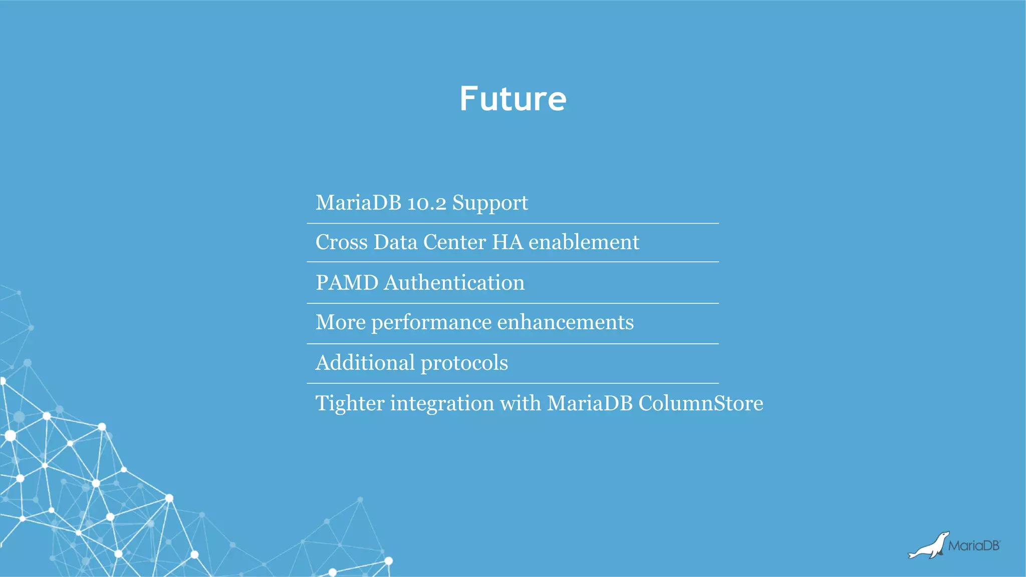 Future
MariaDB 10.2 Support
Cross Data Center HA enablement
PAMD Authentication
More performance enhancements
Additional protocols
Tighter integration with MariaDB ColumnStore
 