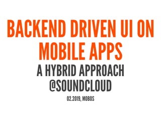 BACKEND DRIVEN UI ON
MOBILE APPS
A HYBRID APPROACH
@SOUNDCLOUD
02.2019, MOBOS
 
