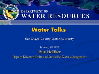 Water Talks
         San Diego County Water Authority

                   February 20, 2013
                  Paul Helliker
Deputy Director, Delta and Statewide Water Management
 