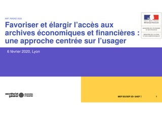 MEF/SG/SEP 2D- SAEF 1
AAF, RASAD 2020
Favoriser et élargir l’accès aux
archives économiques et financières :
une approche centrée sur l’usager
6 février 2020, Lyon
 