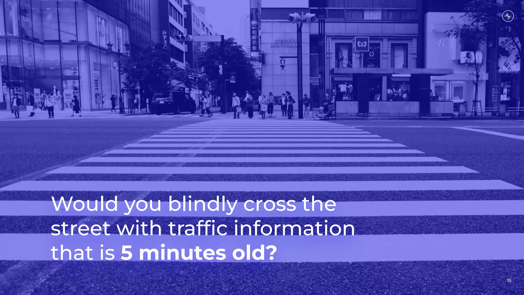 15
Would you blindly cross the
street with trafﬁc information
that is 5 minutes old?
15
 