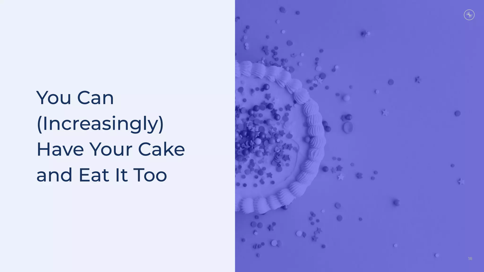 18
You Can
(Increasingly)
Have Your Cake
and Eat It Too
 