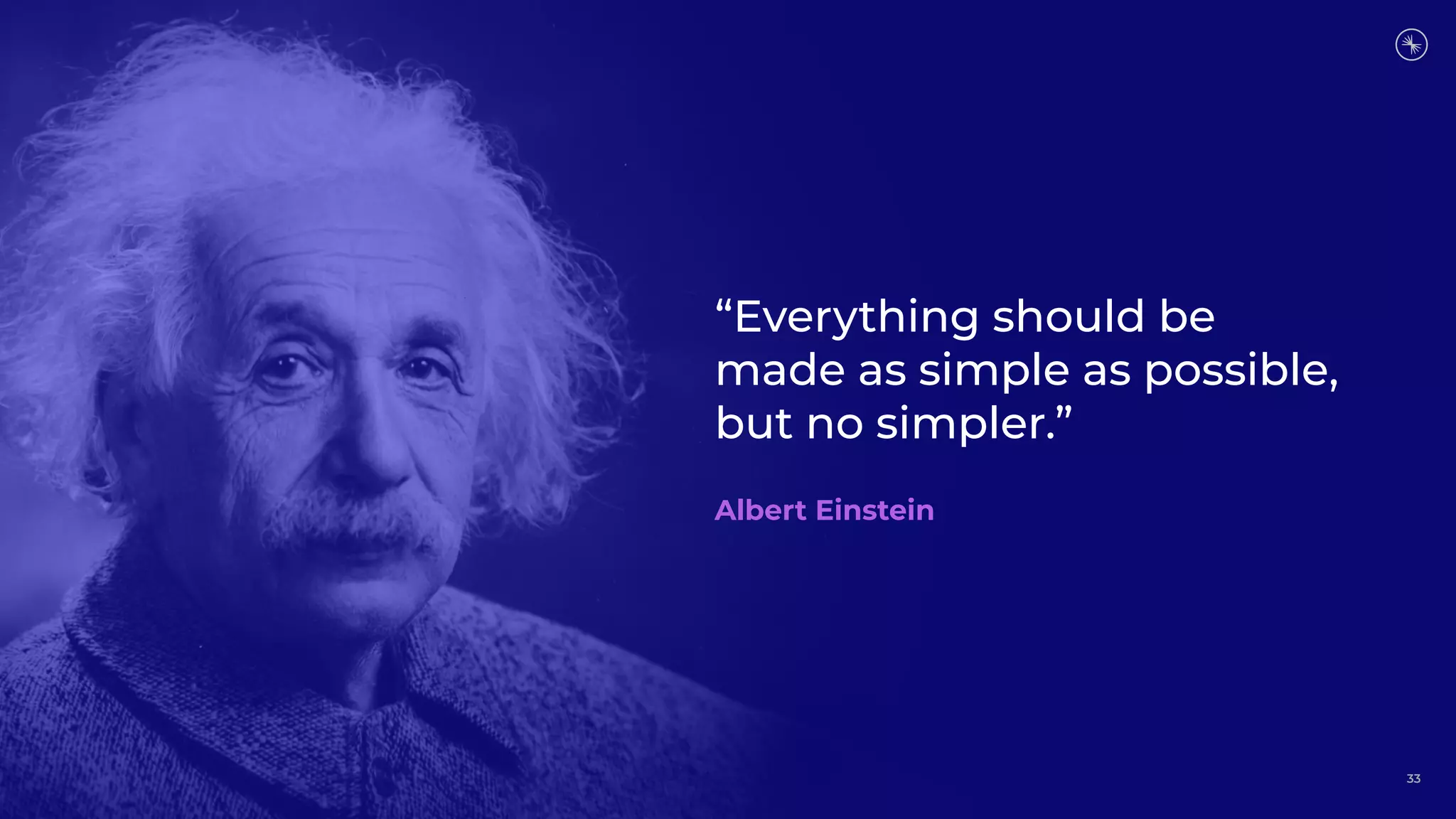33
“Everything should be
made as simple as possible,
but no simpler.”
Albert Einstein
 