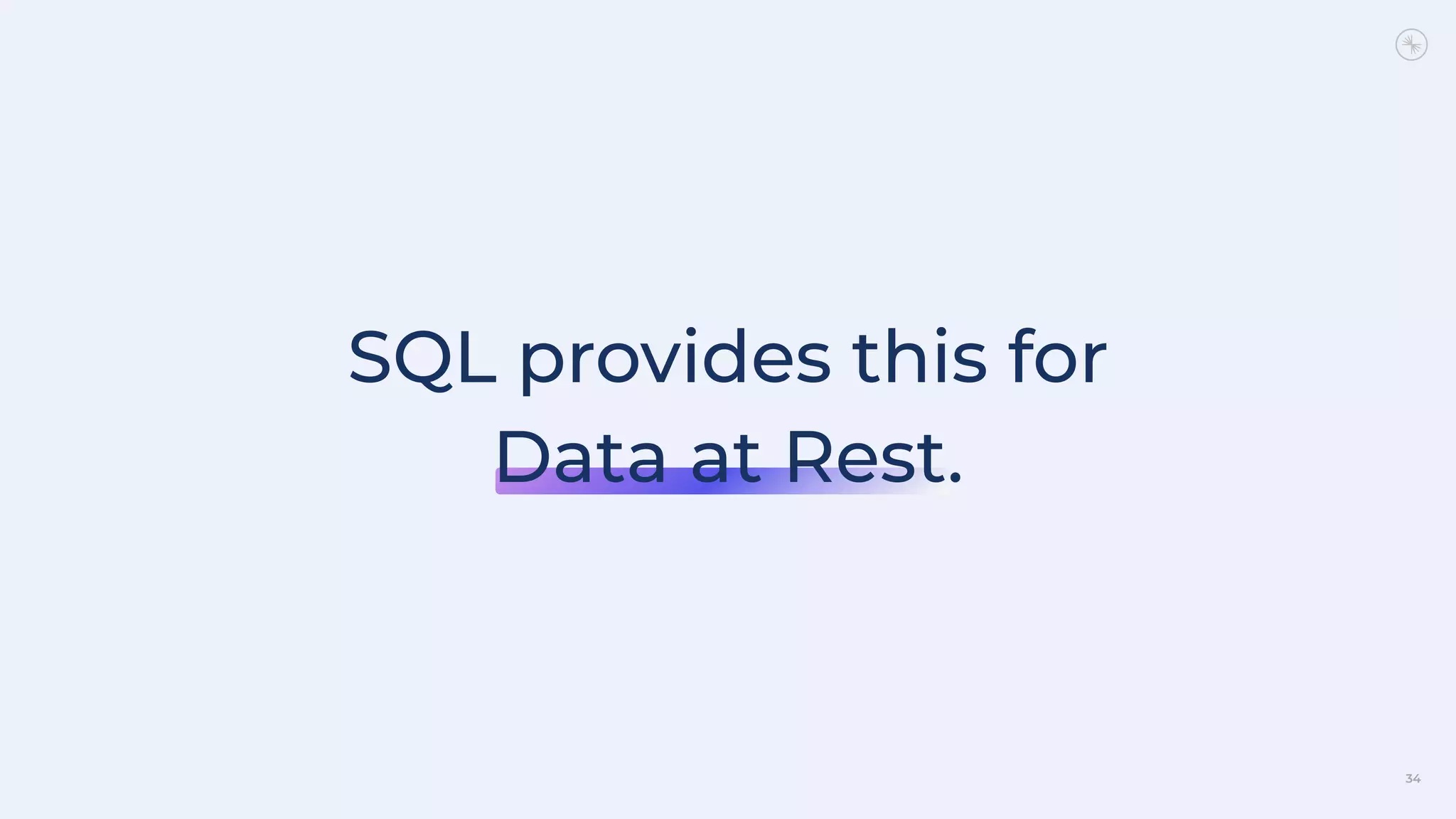 34
SQL provides this for
Data at Rest.
 