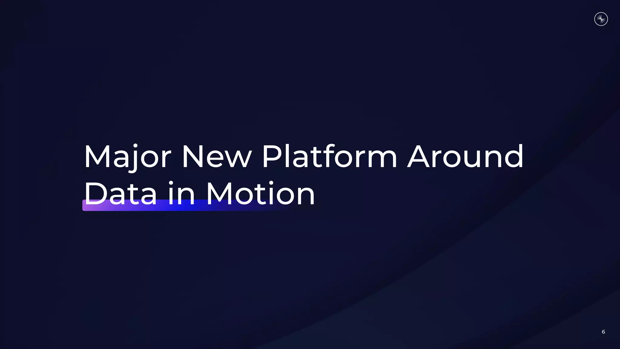 Major New Platform Around
Data in Motion
6
 
