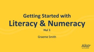 Getting Started with
Literacy & Numeracy
Hui 1
Graeme Smith
 