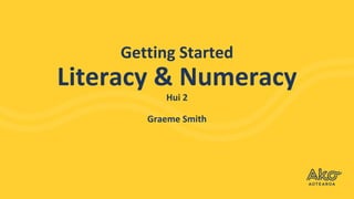Getting Started
Literacy & Numeracy
Hui 2
Graeme Smith
 