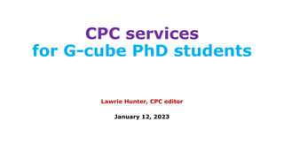 CPC services
for G-cube PhD students
Lawrie Hunter, CPC editor
January 12, 2023
 