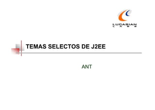 TEMAS SELECTOS DE J2EE


               ANT
 