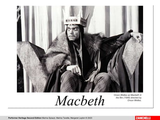 Performer Heritage Second Edition Marina Spiazzi, Marina Tavella, Margaret Layton © 2023
Jon Finch and Francesca Annis in The Tragedy of Macbeth by Roman Polanski, 1971.
Macbeth
Orson Welles as Macbeth in
the film (1948) directed by
Orson Welles.
 