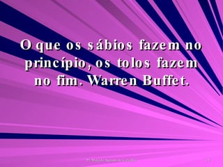 O que os sábios fazem no princípio, os tolos fazem no fim. Warren Buffet. 