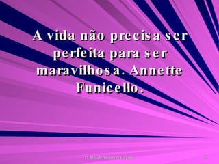 A vida não precisa ser perfeita para ser maravilhosa. Annette Funicello. 