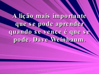 A lição mais importante que se pode aprender quando se vence é que se pode. Dave Weinbaum. 