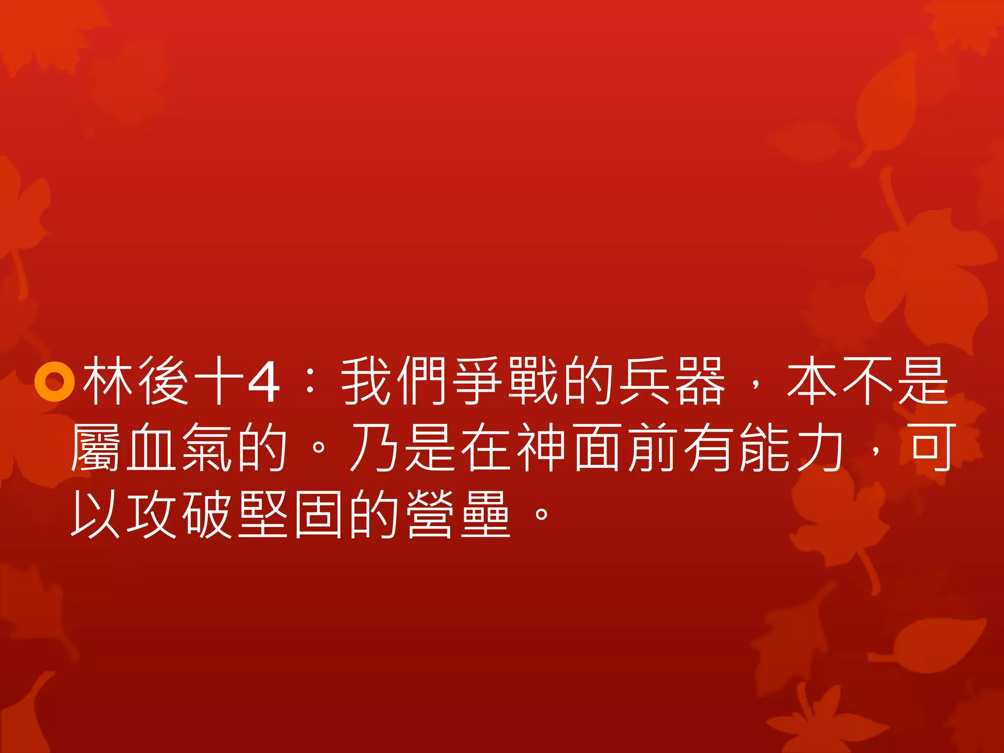 林後十4︰我們爭戰的兵器，本不是
屬血氣的。乃是在神面前有能力，可
以攻破堅固的營壘。
 