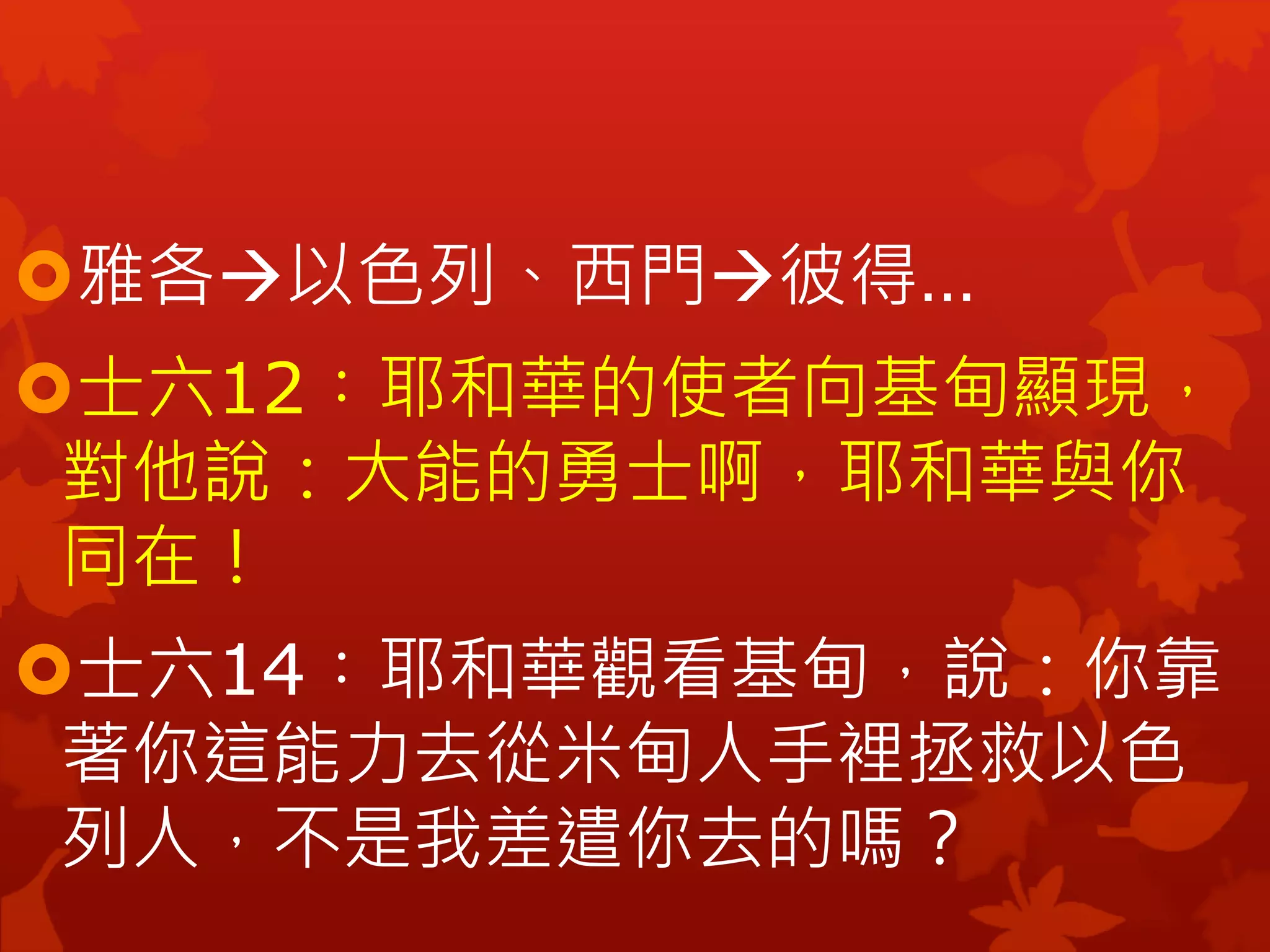 雅各以色列、西門彼得…
士六12︰耶和華的使者向基甸顯現，
對他說：大能的勇士啊，耶和華與你
同在！
士六14︰耶和華觀看基甸，說：你靠
著你這能力去從米甸人手裡拯救以色
列人，不是我差遣你去的嗎？
 