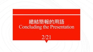 2/21
總結簡報的用語
Concluding the Presentation
 