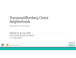 Sharswood/Blumberg Choice
Neighborhoods
PARTNERS CONVENING
FEBRUARY 24, 2014 @ 2:00PM
PHILADELPHIA HOUSINGAUTHORITY
12 S. 23RD STREET
 