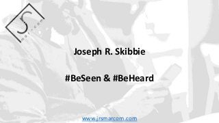 Joseph R. Skibbie
#BeSeen & #BeHeard
www.jrsmarcom.com
 