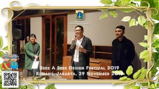 Seek A Seek Design Festival 2019
Kemang-Jakarta, 29 November 2019
Deputi Gubernur
Bidang Budaya dan Pariwisata
 