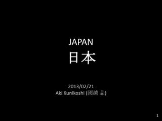 JAPAN
日本
2013/02/21
Aki Kunikoshi (國越 晶)
1
 