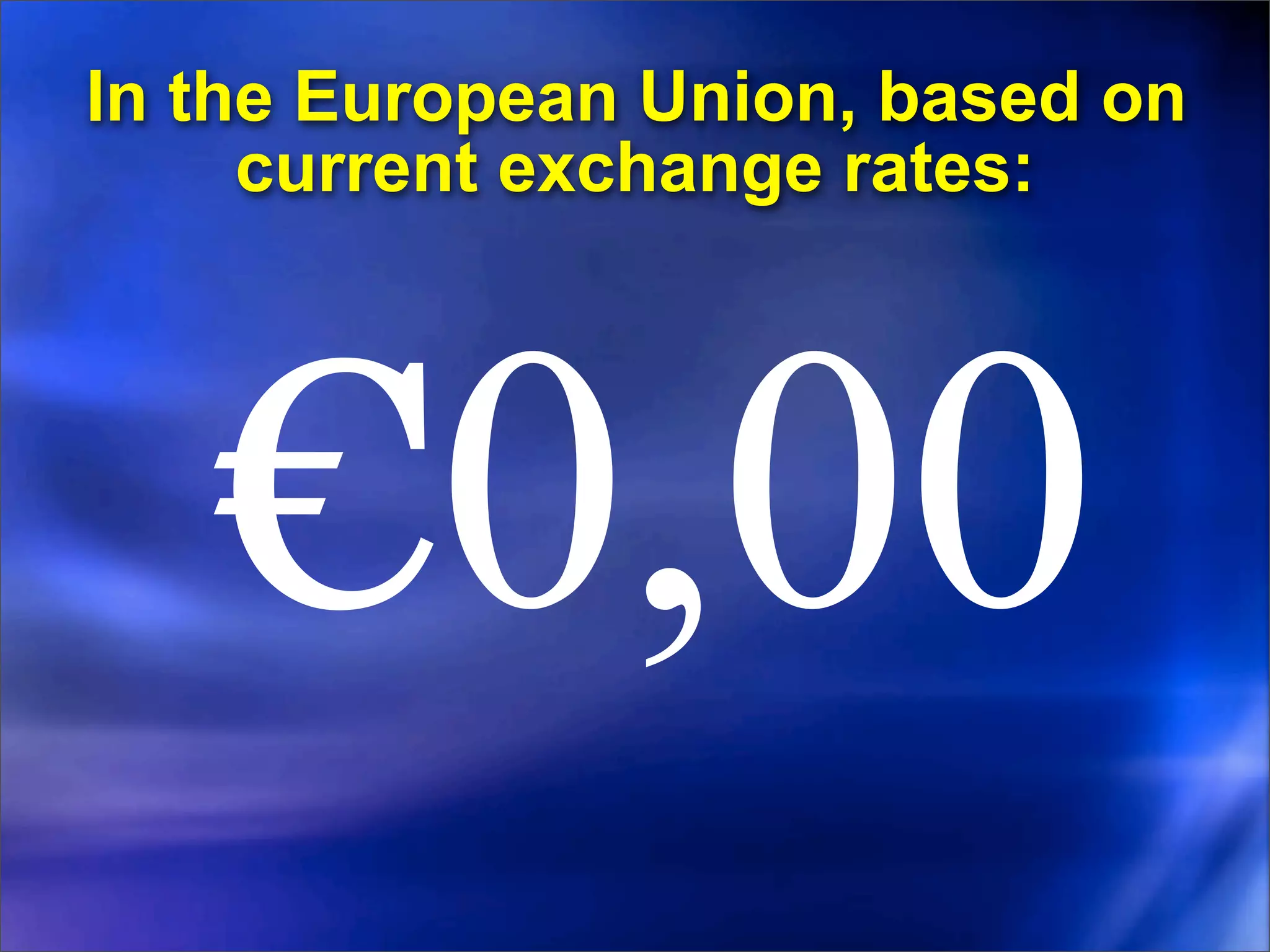 In the European Union, based on
     current exchange rates:




   €0,00
 