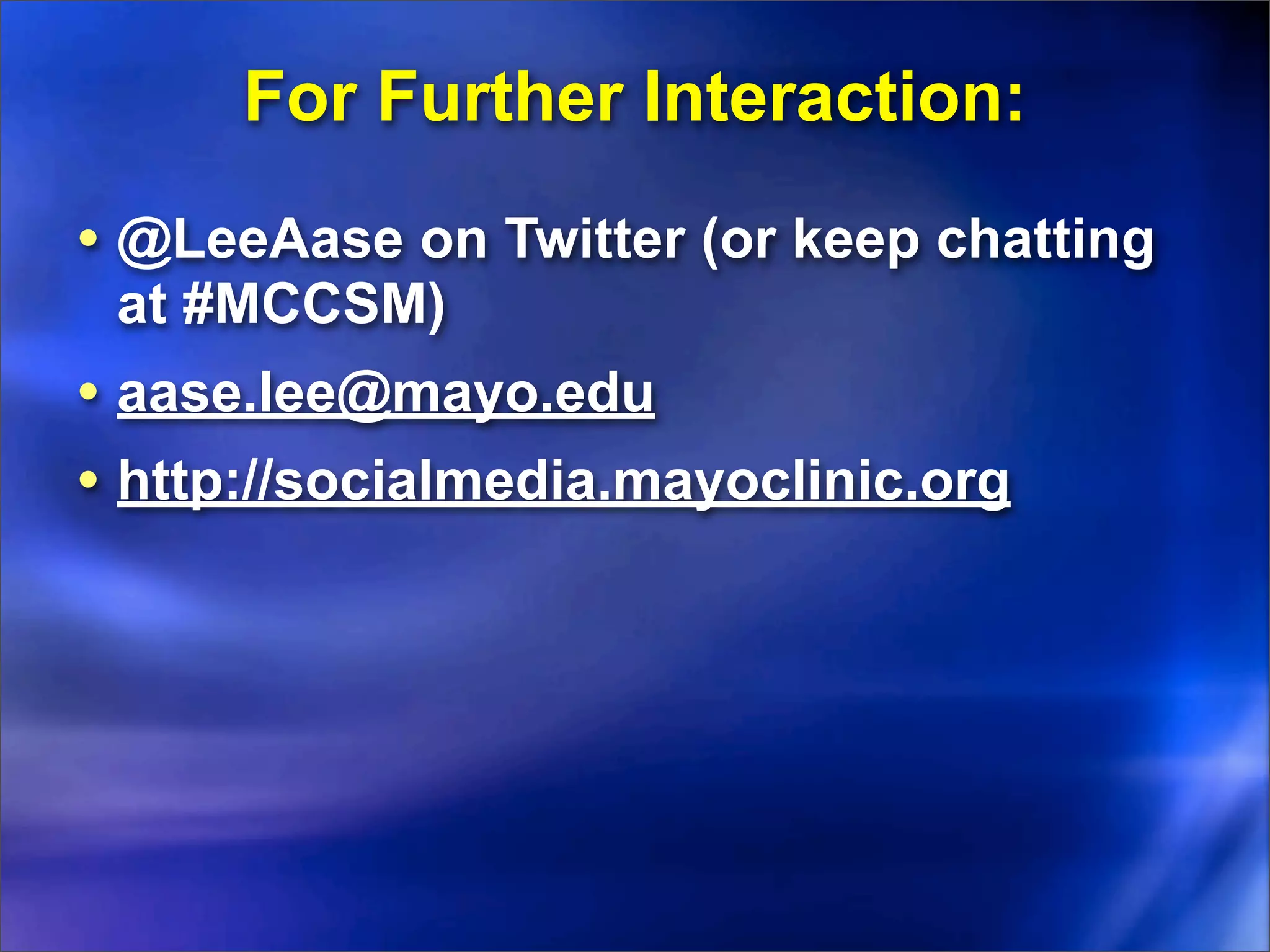 For Further Interaction:
• @LeeAase on Twitter (or keep chatting
 at #MCCSM)
• aase.lee@mayo.edu
• http://socialmedia.mayoclinic.org
 