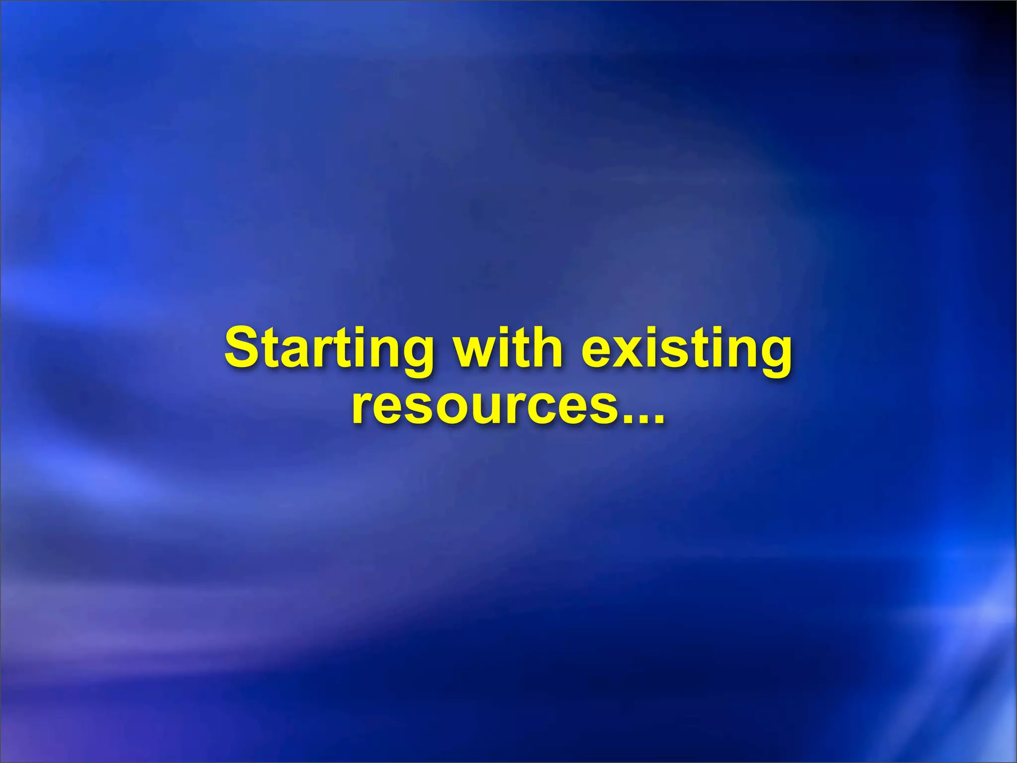 Starting with existing
     resources...
 