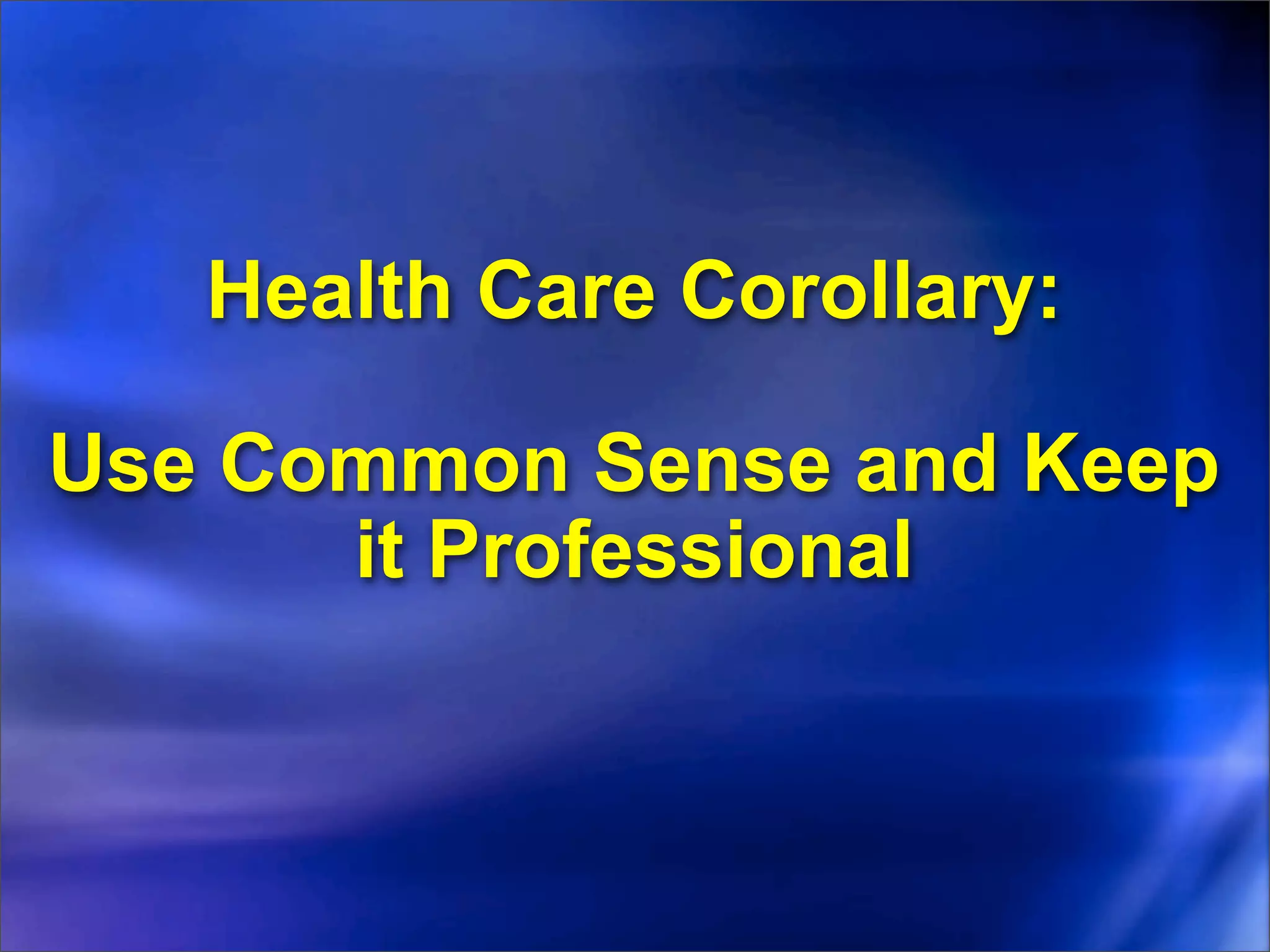 Health Care Corollary:

Use Common Sense and Keep
      it Professional
 