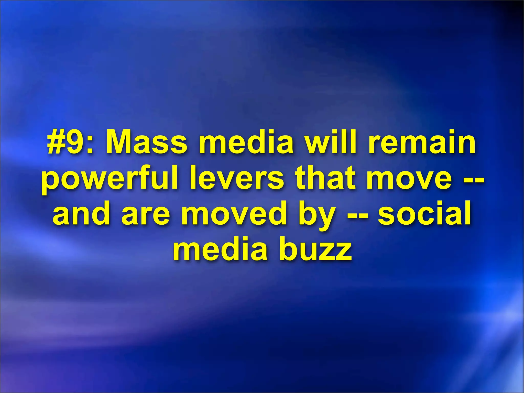 #9: Mass media will remain
powerful levers that move --
 and are moved by -- social
        media buzz
 