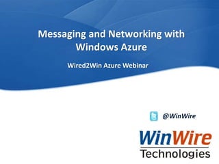 Messaging and Networking with
                           Windows Azure
                                          Wired2Win Azure Webinar




                                                                          @WinWire




WinWire Technologies, Inc. Confidential     © 2010 WinWire Technologies
 