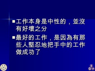 工作本身是中性的，並沒有好壞之分 最好的工作，是因為有那些人堅忍地把手中的工作做成功了 
