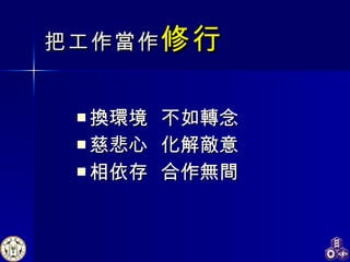 把工作當作 修行 換環境  不如轉念 慈悲心  化解敵意 相依存  合作無間 