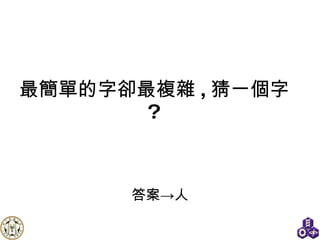最簡單的字卻最複雜 , 猜一 個字 ?   答案-> 人 