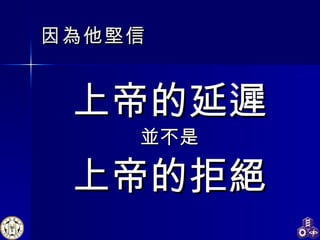 因為他堅信 上帝的延遲 並不是 上帝的拒絕 