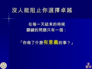 沒人能阻止你選擇卓越 在每一天結束的時候 關鍵的問題只有一個： 「你做了什麼 有意義 的事？」 