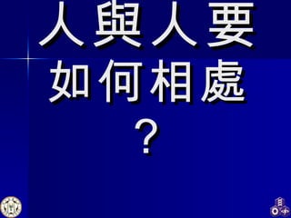 人與人要 如何相處？ 