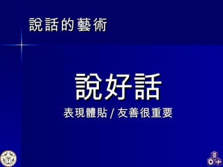 說話 的藝術 說好話 表現體貼 / 友善很 重要 