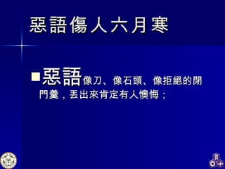 惡語 像刀、像石頭、像拒絕的閉門羹，丟出來肯定有人懊悔； 惡語傷人六月寒 
