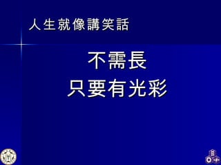人生就像講笑話 不需長 只要有光彩 