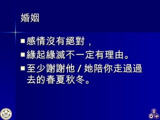 婚姻 感情沒有絕對， 緣起緣滅不一定有理由 。 至少謝謝他 / 她陪你走過過去的春夏秋冬。 