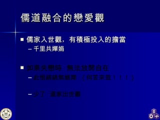 儒道融合的戀愛觀 儒家入世觀 ， 有積極投入的擔當 千里共嬋娟 如果失戀時  無法放開自在 此恨綿綿無絕期  ( 何苦來哉！！！ ) 少了  道家出世觀 