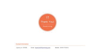 Lijune Lin /  Email :?lijune.lin@how-living.com Mobile :?0918-773-615
Thank You!
Contact Information
 