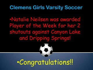 Clemens Girls Varsity Soccer

•Natalie Neilsen was awarded
Player of the Week for her 2
shutouts against Canyon Lake
    and Dripping Springs!



  •Congratulations!!
 