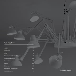 modedesigncorp.com
MODE1
Workplace3
Retail13
Commercial / Infrastructure 21
Hospitality  Tourism 29
Residential37
Health45
Education53
Innovation CapitalisationTM
60
Studio Contacts 61
Contents
DT Digital, St Kilda, VIC
 