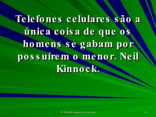 Telefones celulares são a única coisa de que os homens se gabam por possuírem o menor. Neil Kinnock. 