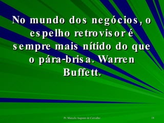 No mundo dos negócios, o espelho retrovisor é sempre mais nítido do que o pára-brisa. Warren Buffett. 