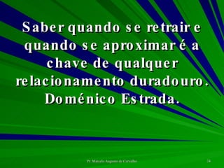 Saber quando se retrair e quando se aproximar é a chave de qualquer relacionamento duradouro. Doménico Estrada. 