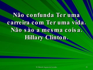 Não confunda Ter uma carreira com Ter uma vida. Não sào a mesma coisa. Hillary Clinton. 