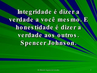 Integridade é dizer a verdade a você mesmo. E honestidade é dizer a verdade aos outros. Spencer Johnson. 